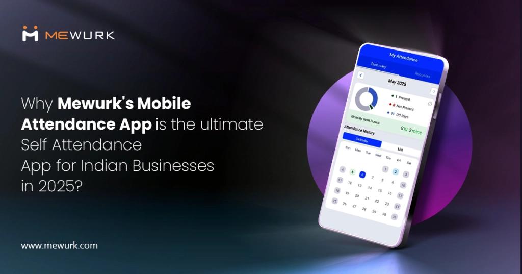 Why Mewurk’s Mobile Attendance App is the Ultimate Self Attendance App for Indian Businesses in 2025?