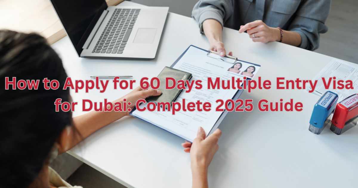 How to Apply for 60 Days Multiple Entry Visa for Dubai: Complete 2025 Guide