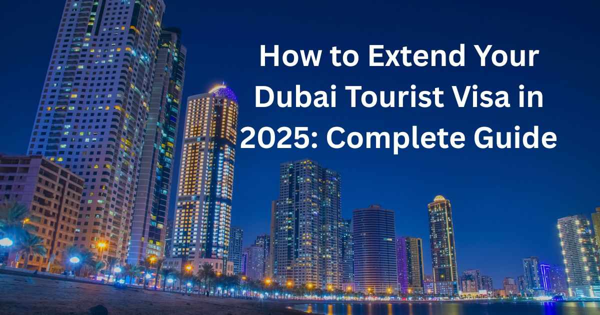 How to Extend Your Dubai Tourist Visa in 2025: Complete Guide