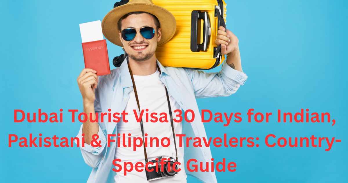 Dubai Tourist Visa 30 Days for Indian, Pakistani & Filipino Travelers: Country-Specific Guide