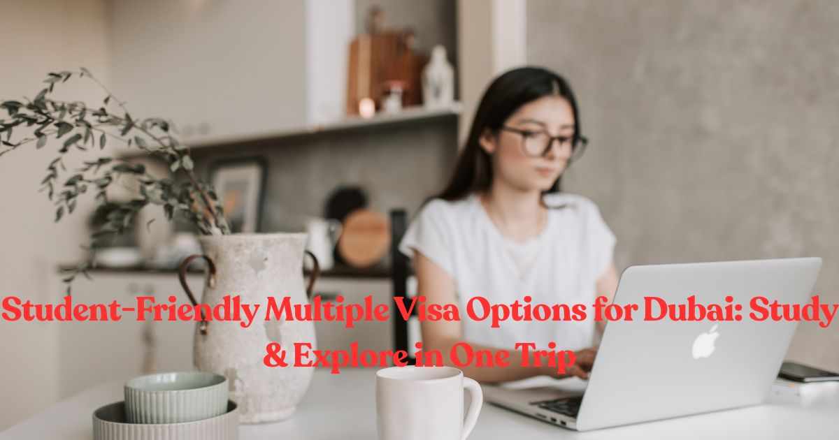 Student-Friendly Multiple Visa Options for Dubai: Study & Explore in One Trip