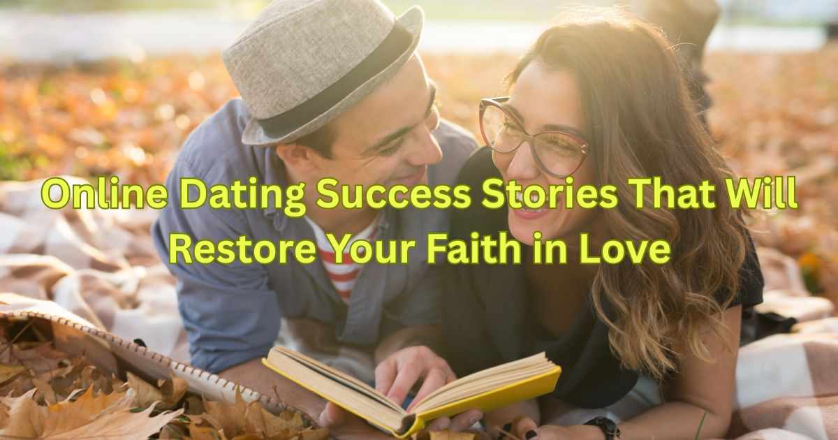 Online Dating Success Stories That Will Restore Your Faith in Love