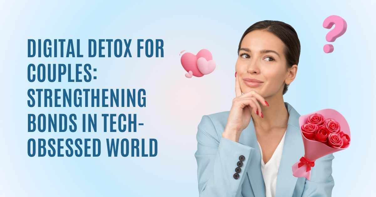 Digital Detox for Couples: Strengthening Bonds in a Tech-Obsessed World