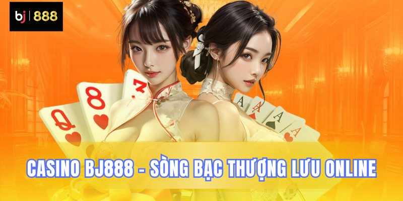 Casino BJ888 – Thế Giới Game Bài Live Chân Thực Kịch Tính