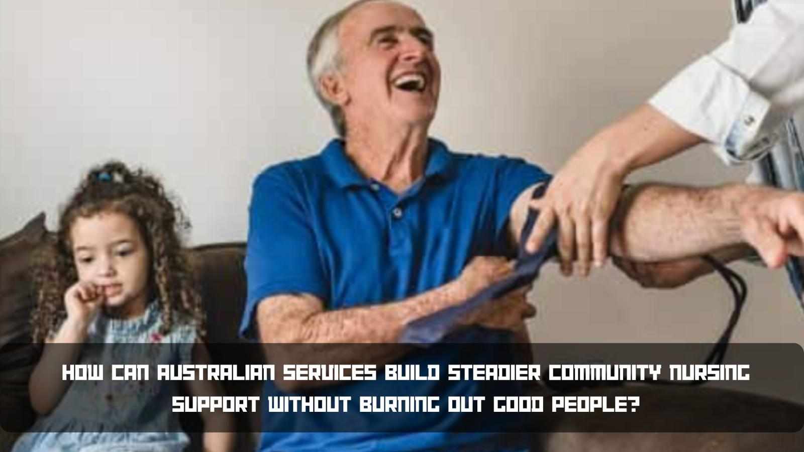 How can Australian services build steadier community nursing support without burning out good people?