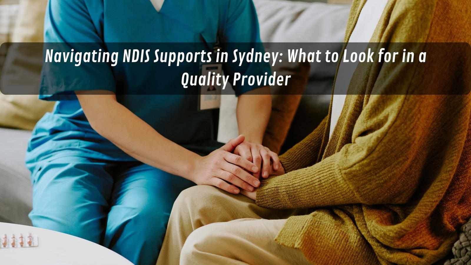 Navigating NDIS Supports in Sydney: What to Look for in a Quality Provider