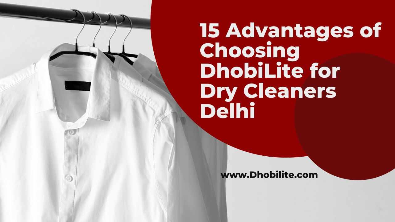 15 Advantages of Choosing DhobiLite for Dry Cleaners Delhi