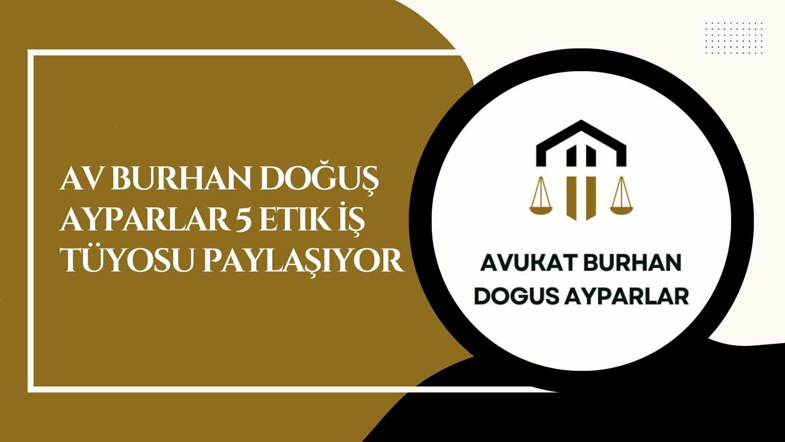 Av Burhan Doğuş Ayparlar 5 Etik İş Tüyosu Paylaşıyor
