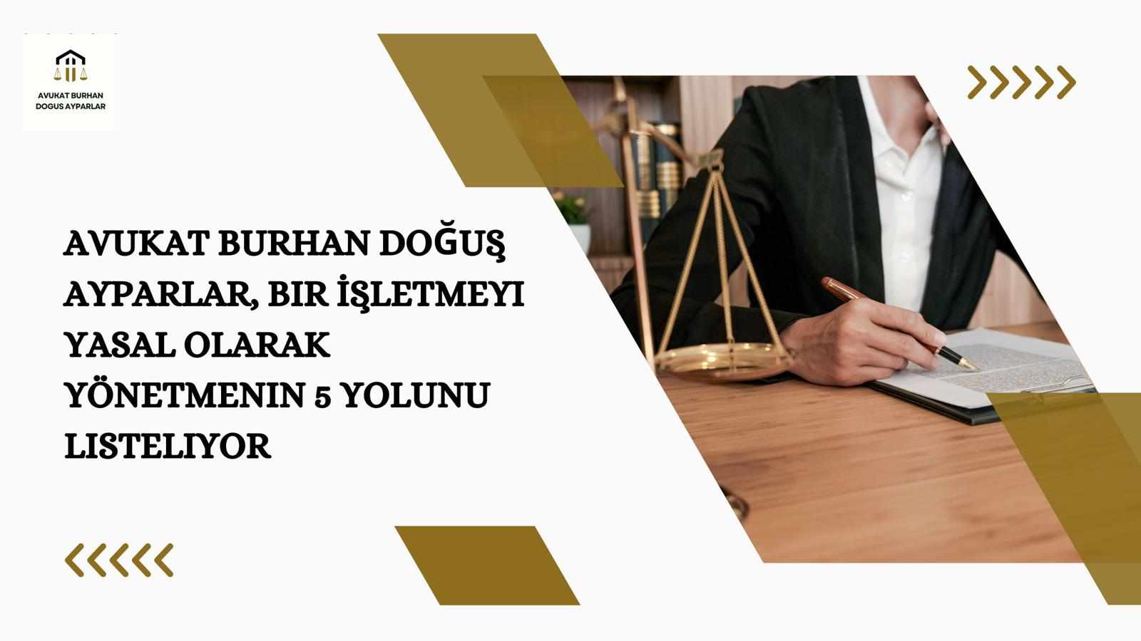 Avukat Burhan Doğuş Ayparlar, Bir İşletmeyi Yasal Olarak Yönetmenin 5 Yolunu Listeliyor