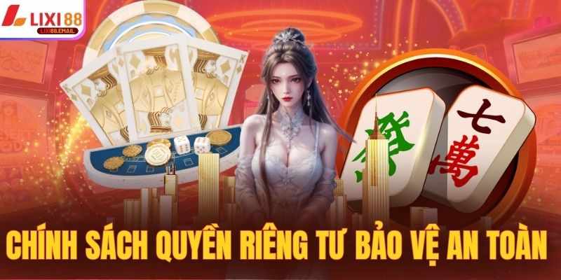 Chinh Sach Quyen Rieng Tu Tai LIXI88 – Nguoi Dung La Uu Tien So Mot