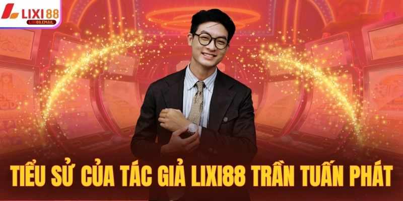 Tran Tuan Phat – Tac Gia Lixi88 Va Hanh Trinh Thanh Cong