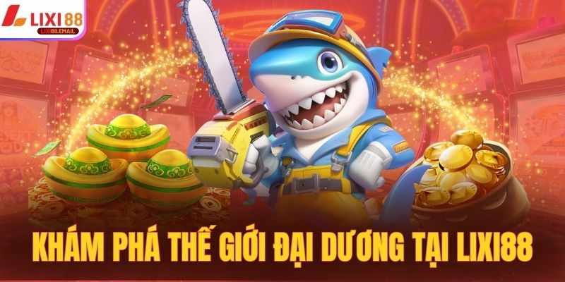 Khám phá thế giới đại dương tại LIXI88