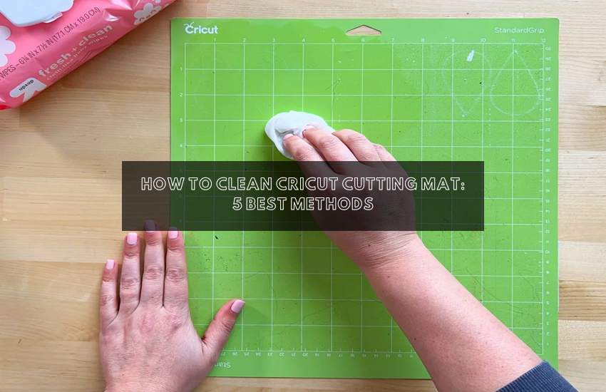 How to Clean Cricut Cutting Mat: 5 Best Methods
