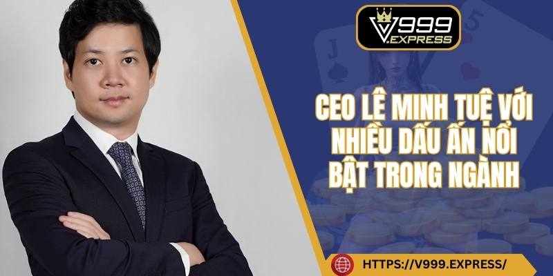 CEO Le Minh Tue – Giong Noi Lanh Dao Doi Moi Tren Hanh Trinh Phat Trien V999