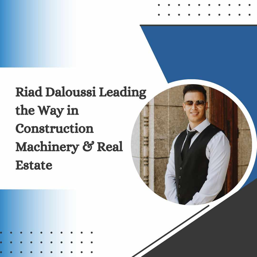 Riad Daloussi Leading the Way in Construction Machinery & Real Estate