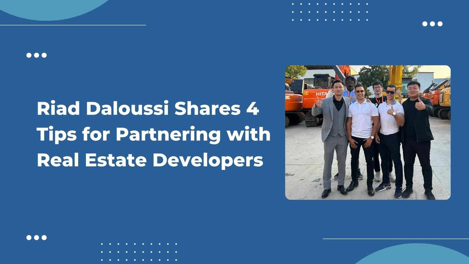 Riad Daloussi Shares 4 Tips for Partnering with Real Estate Developers