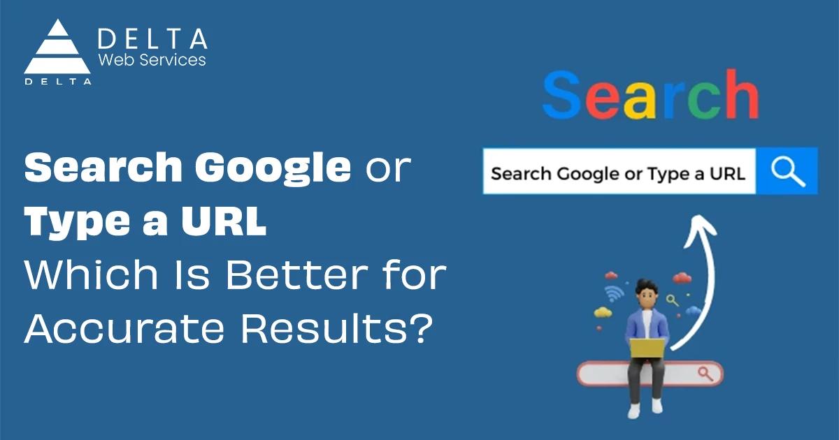 Search Google or Type a URL: Which Is Better for Accurate Results?