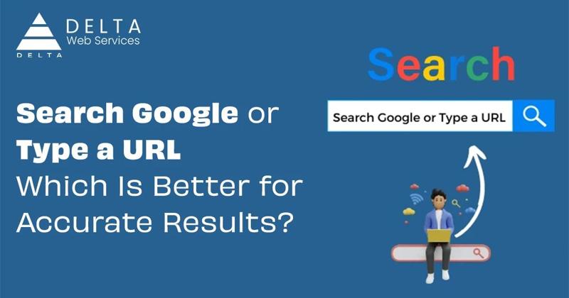 Search Google or Type a URL: Which Is Better for Accurate Results?