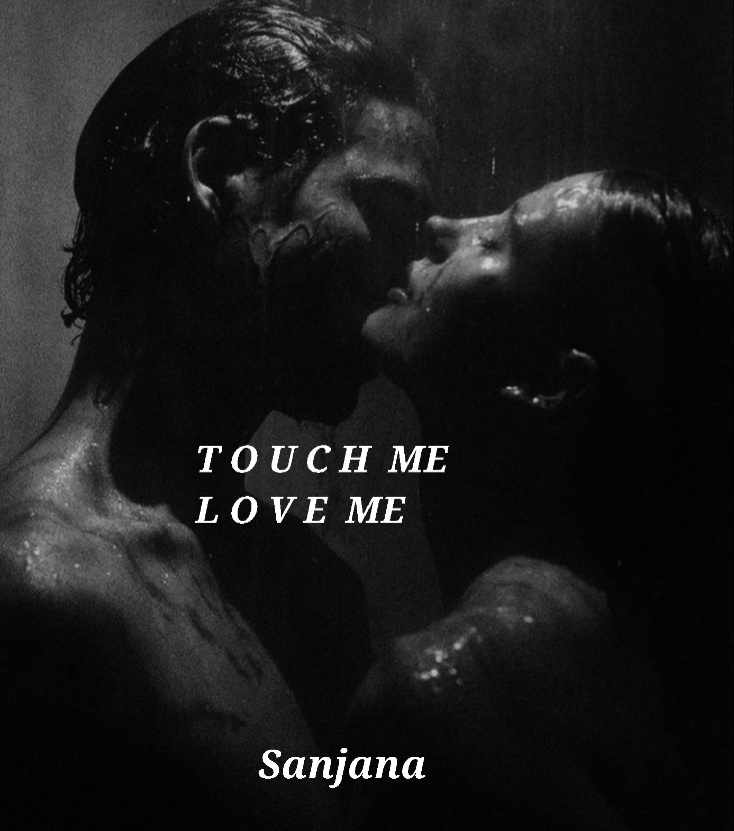 Touch me, love me.