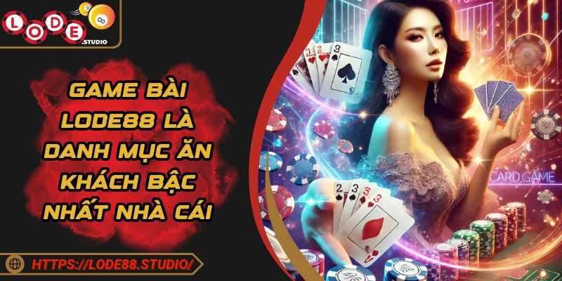 Lode88 Game Bai – Giai Tri Da Dang, Kich Tinh Moi Phut Giay