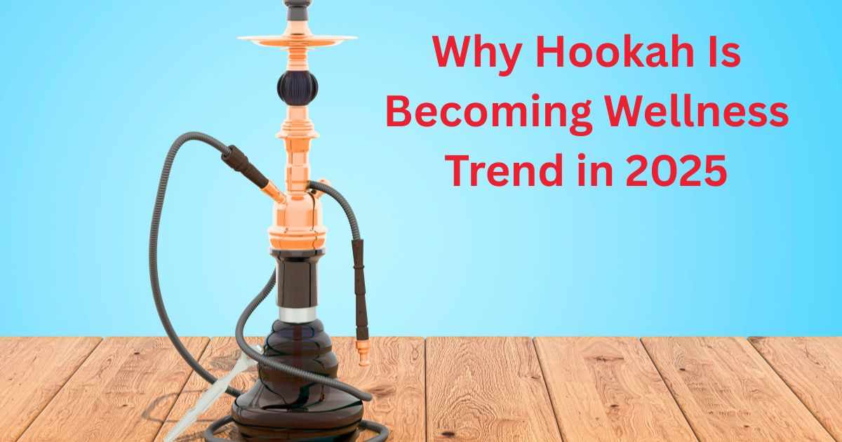 Why Hookah Is Becoming Wellness Trend in 2025