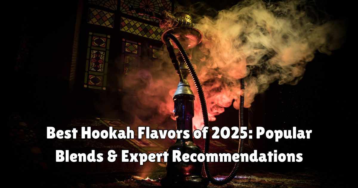 Best Hookah Flavors of 2025: Popular Blends & Expert Recommendations
