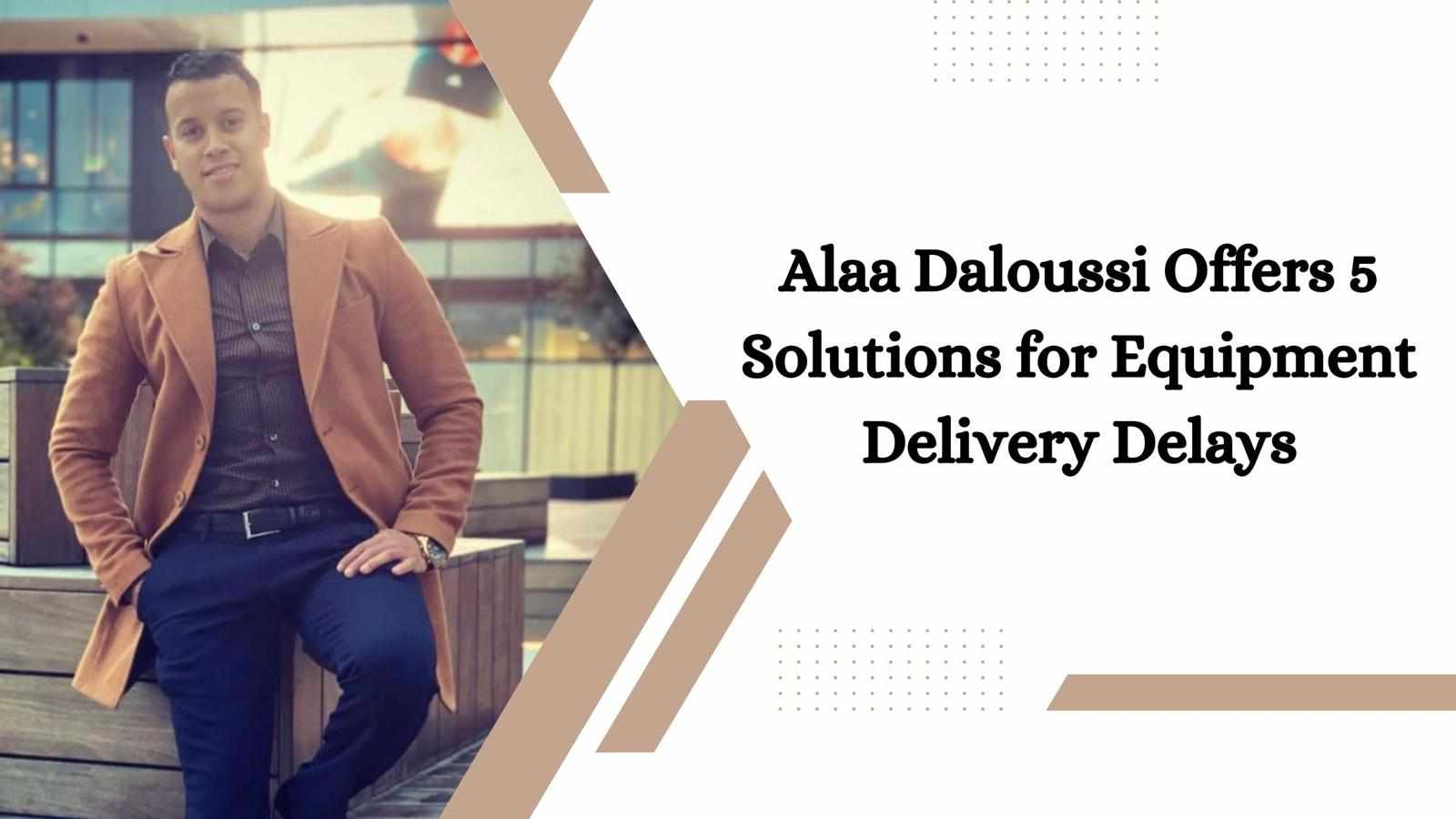 Alaa Daloussi Offers 5 Solutions for Equipment Delivery Delays