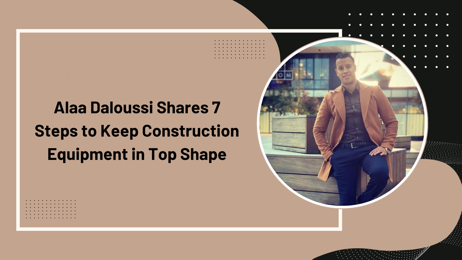 Alaa Daloussi Shares 7 Steps to Keep Construction Equipment in Top Shape