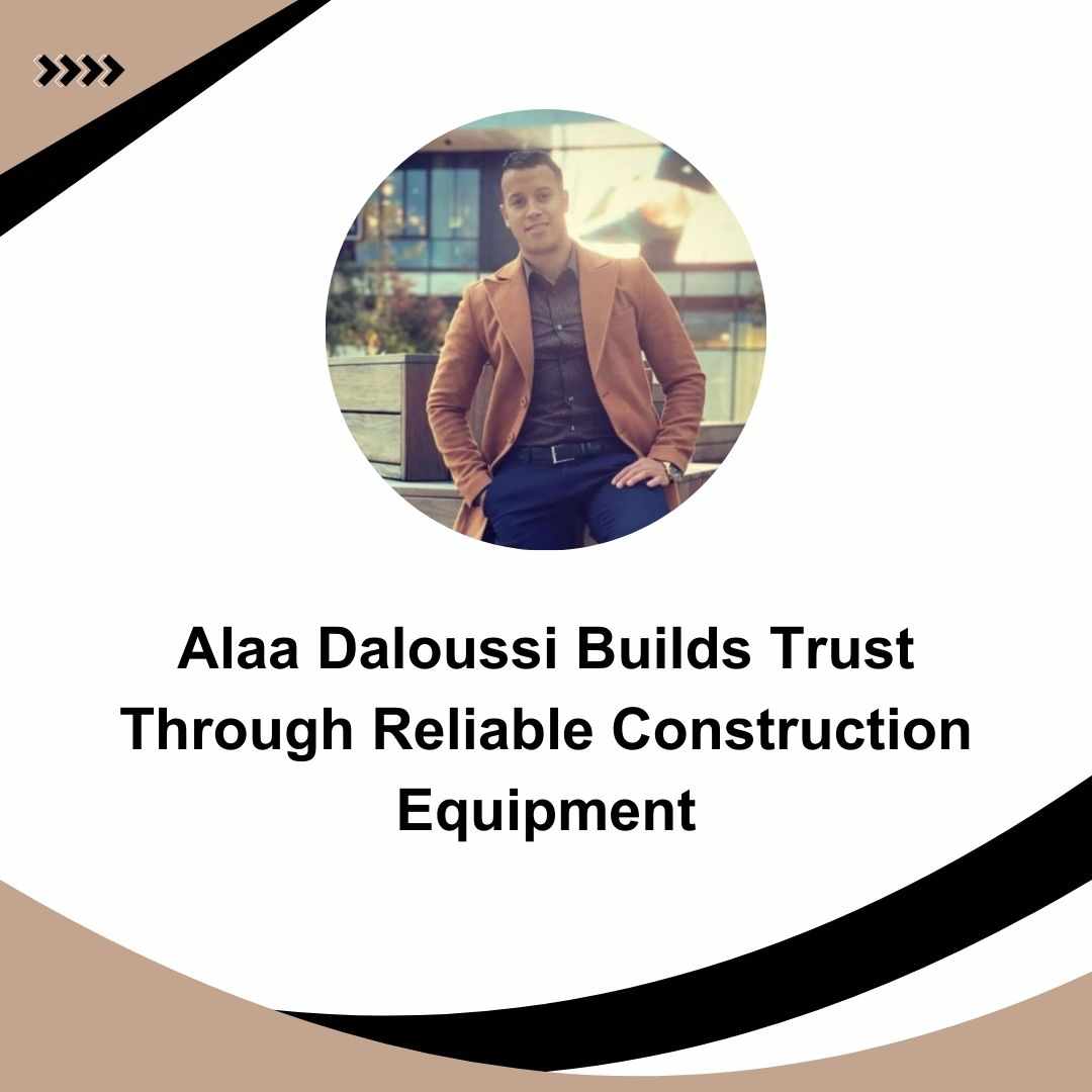 Alaa Daloussi Builds Trust Through Reliable Construction Equipment