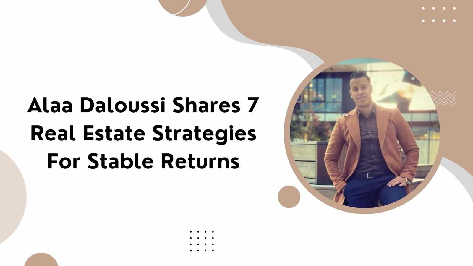 Alaa Daloussi Shares 7 Real Estate Strategies For Stable Returns