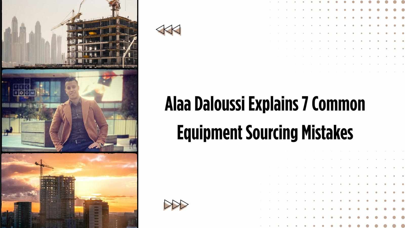 Alaa Daloussi Explains 7 Common Equipment Sourcing Mistakes