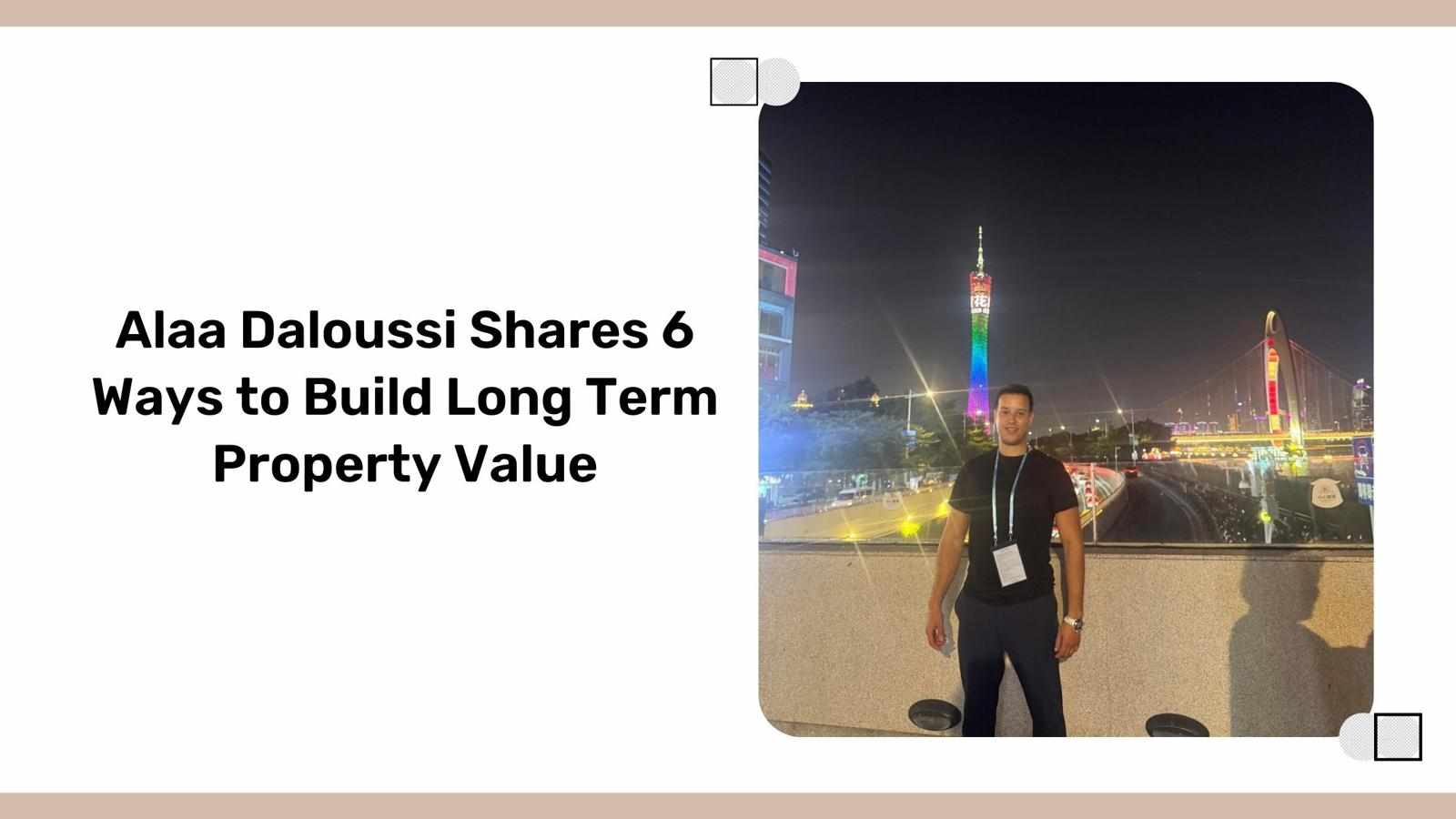 Alaa Daloussi Shares 6 Ways to Build Long Term Property Value