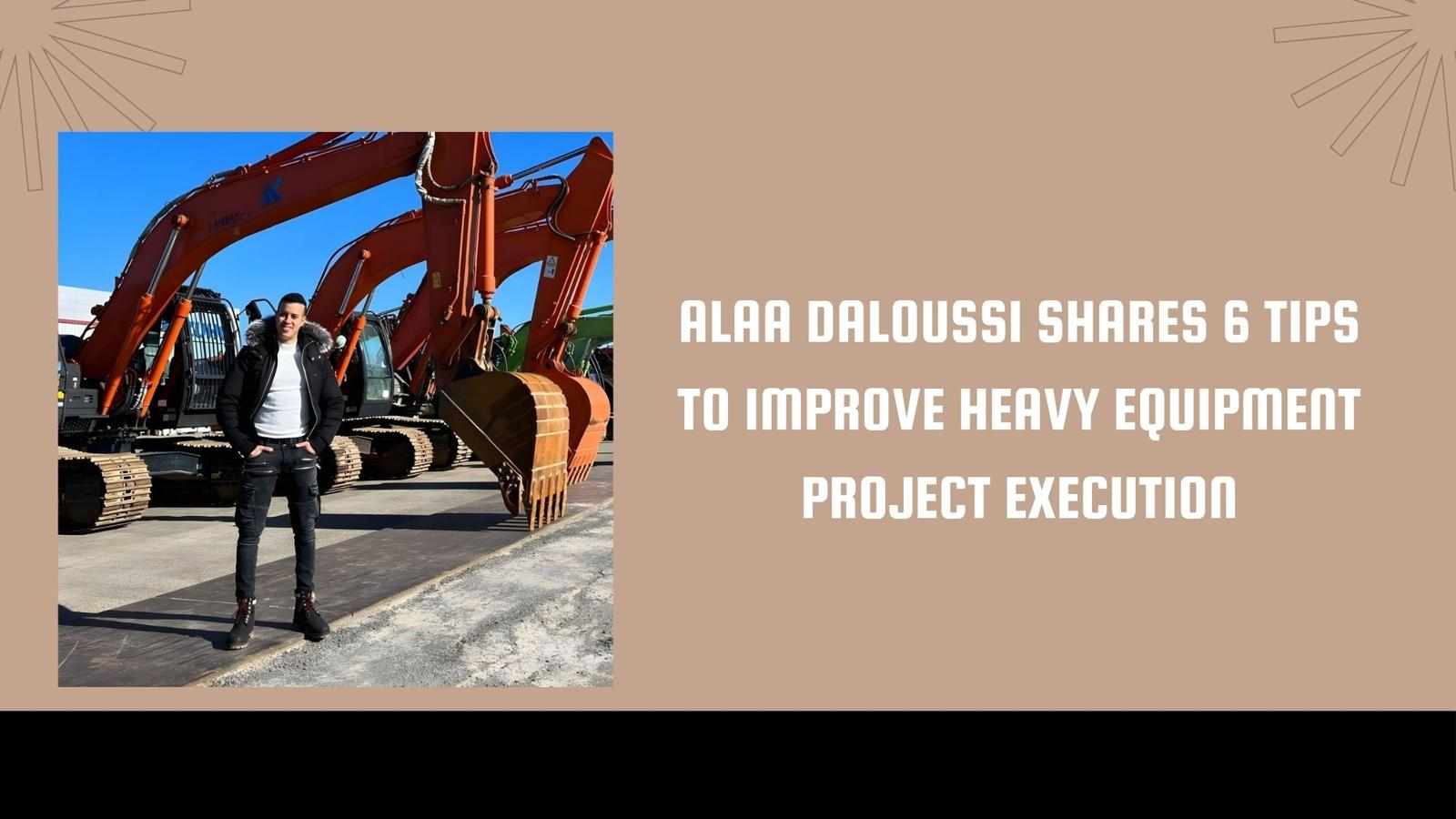 Alaa Daloussi Shares 6 Tips to Improve Heavy Equipment Project Execution