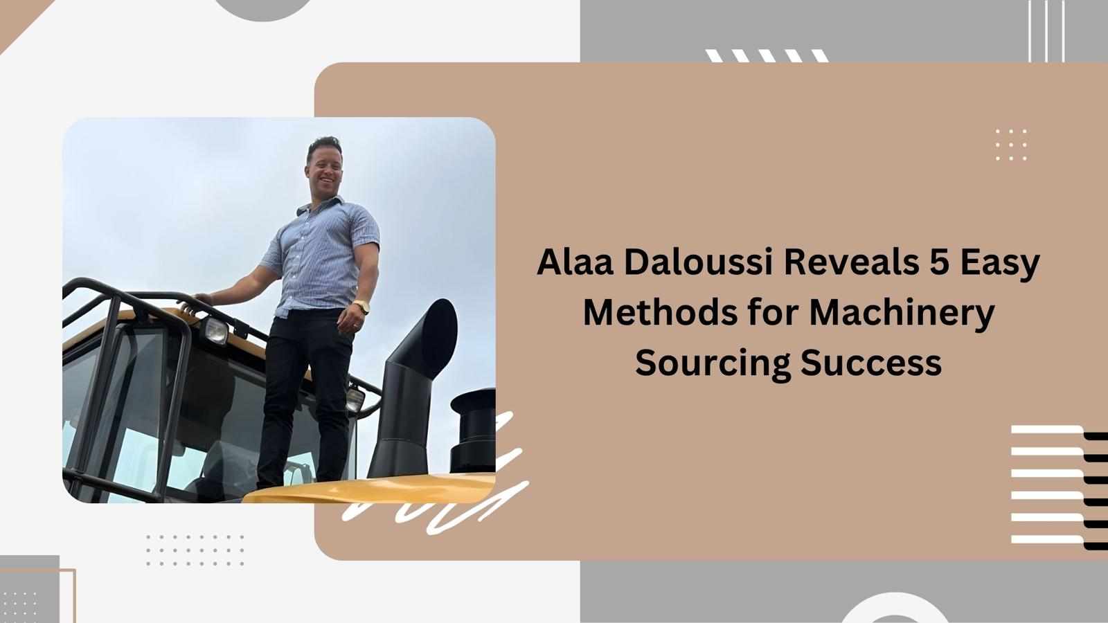 Alaa Daloussi Reveals 5 Easy Methods for Machinery Sourcing Success