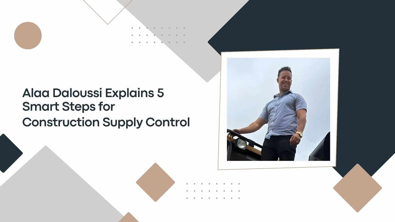 Alaa Daloussi Explains 5 Smart Steps for Construction Supply Control