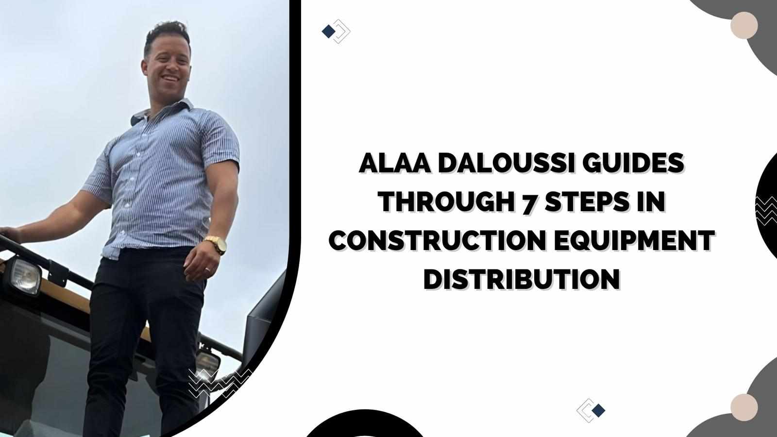 Alaa Daloussi Guides Through 7 Steps in Construction Equipment Distribution
