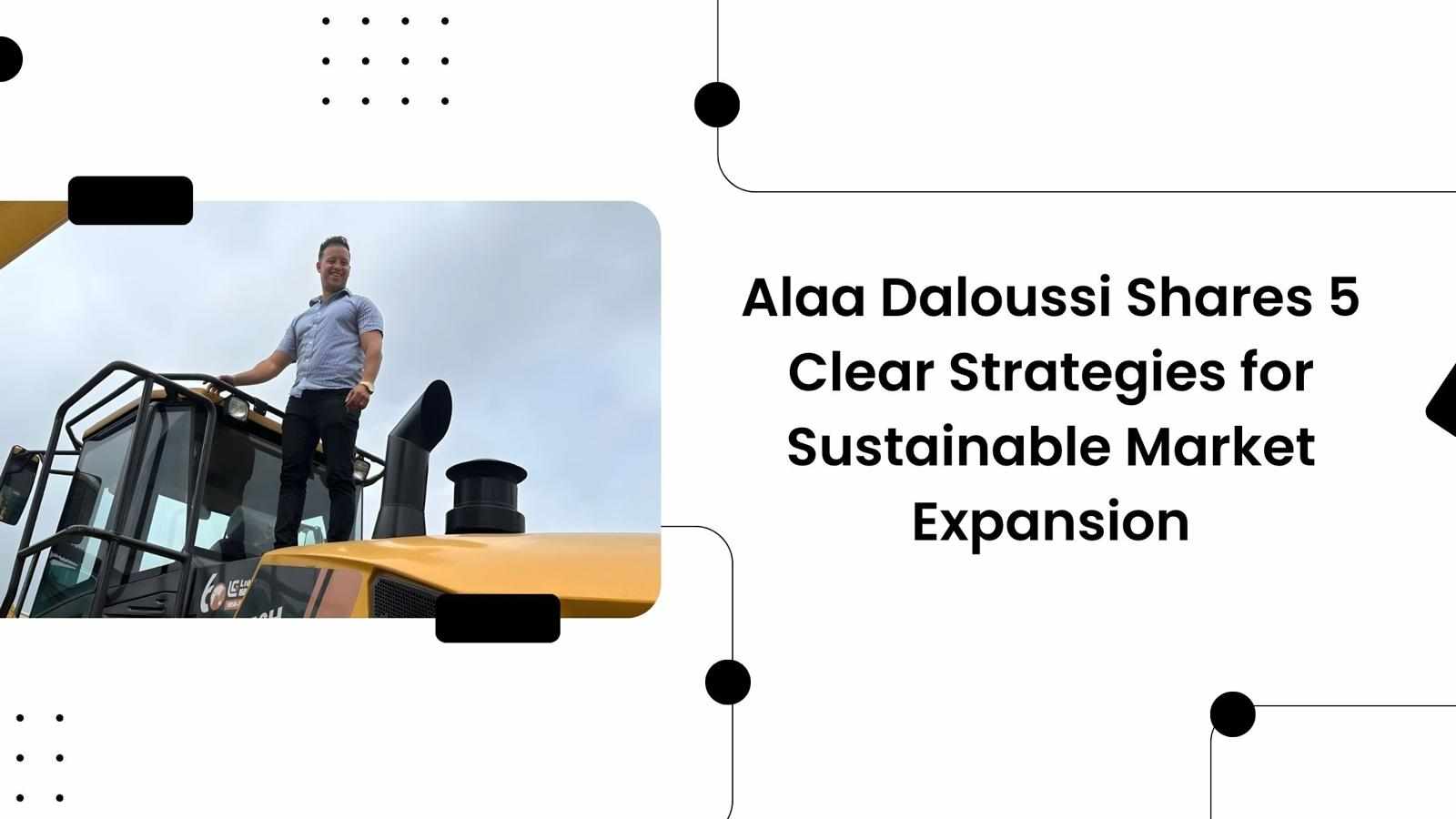 Alaa Daloussi Shares 5 Clear Strategies for Sustainable Market Expansion