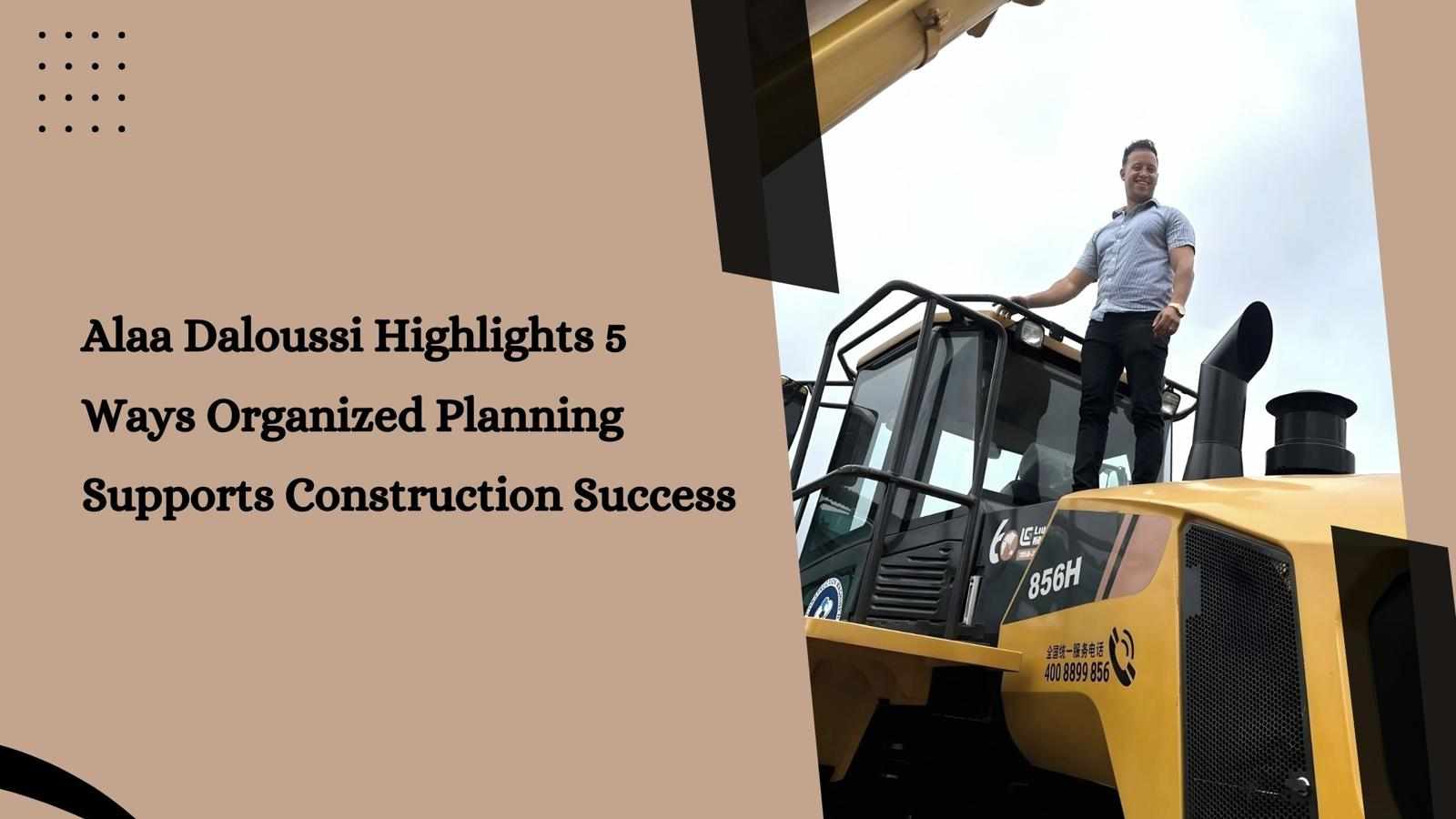 Alaa Daloussi Highlights 5 Ways Organized Planning Supports Construction Success