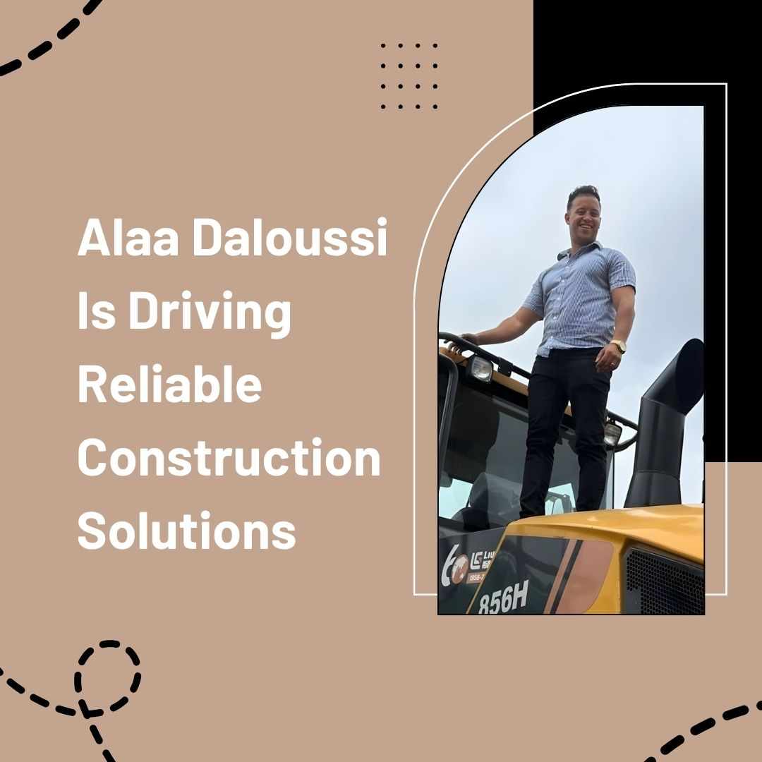 Alaa Daloussi Is Driving Reliable Construction Solutions