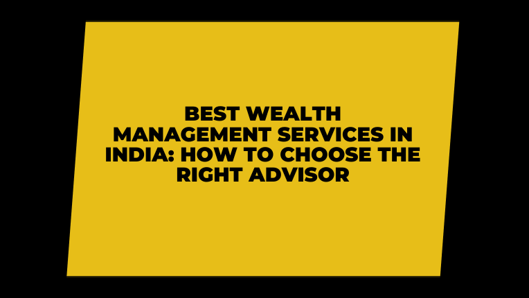 Best Wealth Management Services in India: How to Choose the Right Advisor
