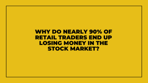 Why do nearly 90% of retail traders end up losing money in the stock market?