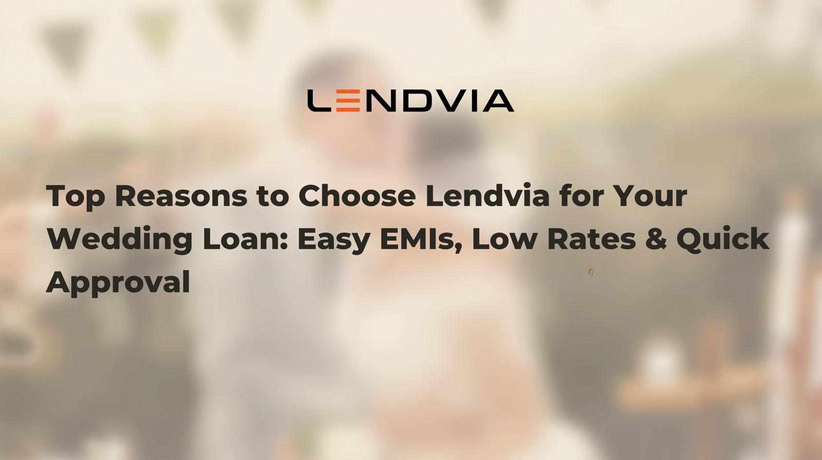 Top Reasons to Choose Lendvia for Your Wedding Loan: Easy EMIs, Low Rates & Quick Approval