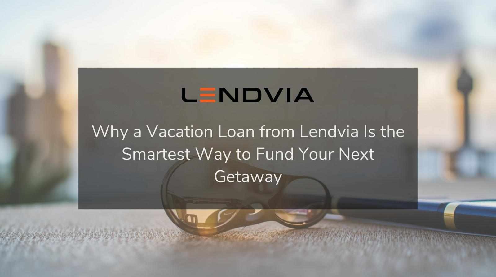 Why a Vacation Loan from Lendvia Is the Smartest Way to Fund Your Next Getaway