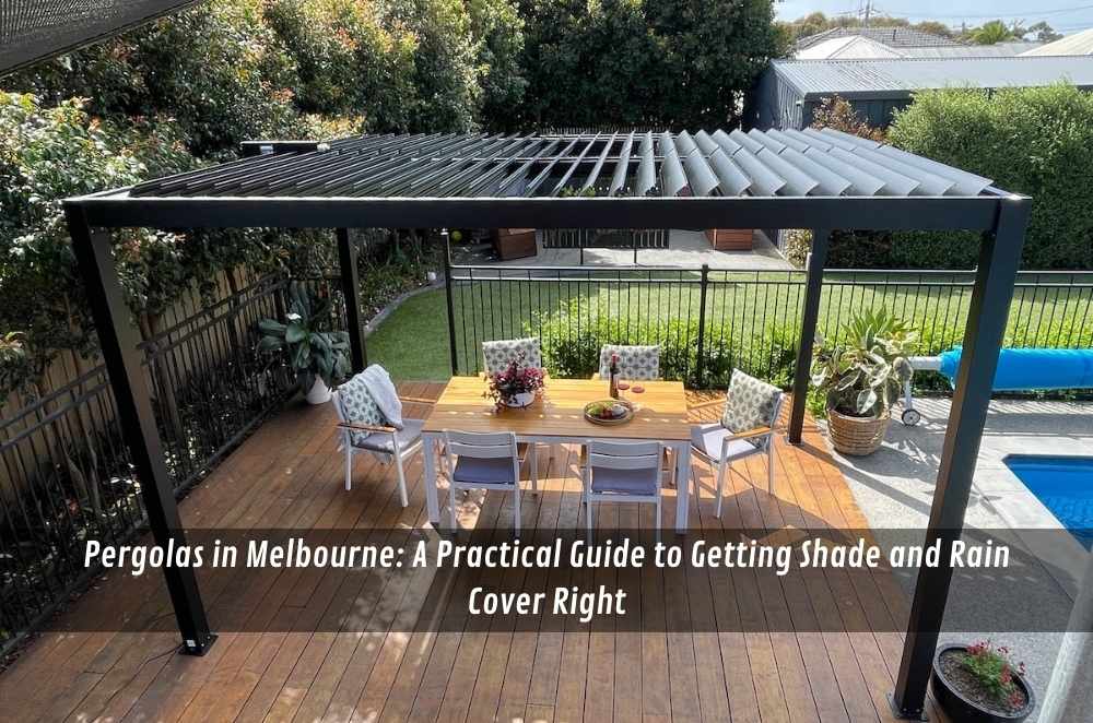 Pergolas in Melbourne: A Practical Guide to Getting Shade and Rain Cover Right