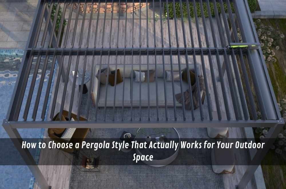How to Choose a Pergola Style That Actually Works for Your Outdoor Space