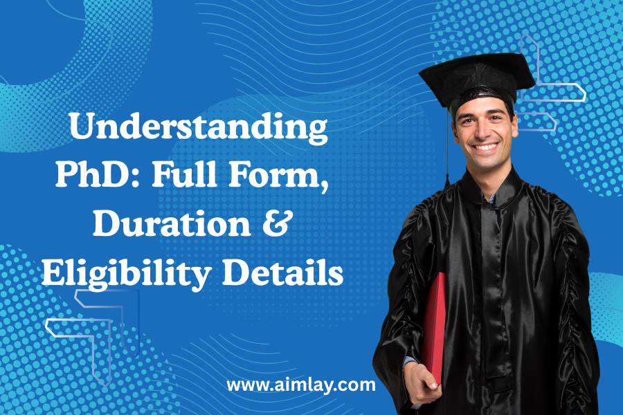 Understanding PhD: Full Form, Duration & Eligibility Details