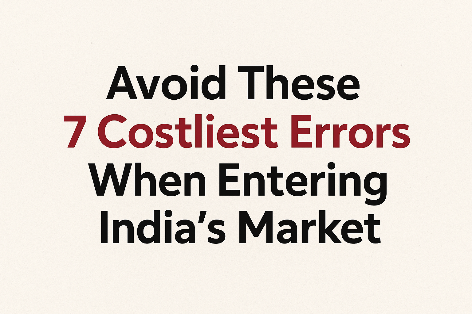 Avoid These 7 Costliest Errors When Entering India’s Market