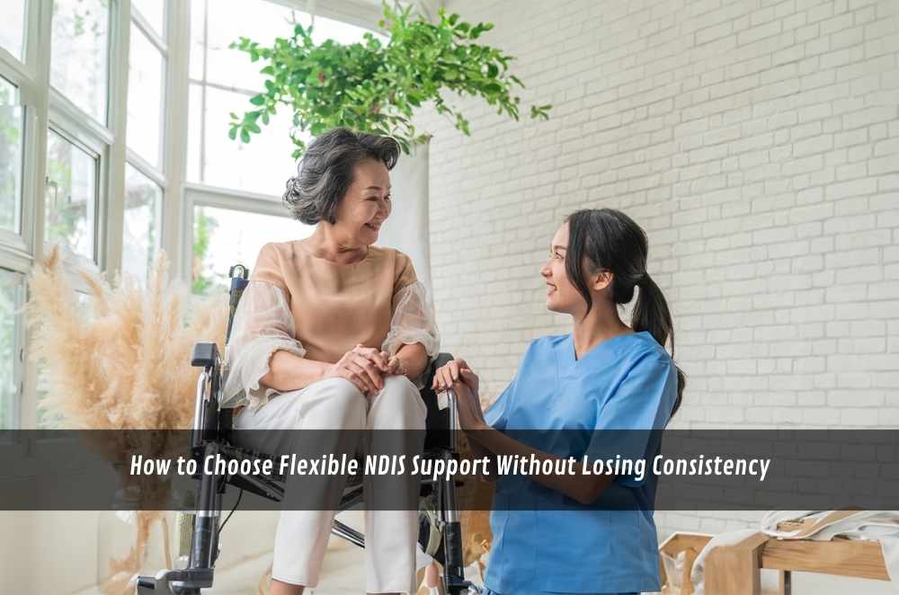 How to Choose Flexible NDIS Support Without Losing Consistency