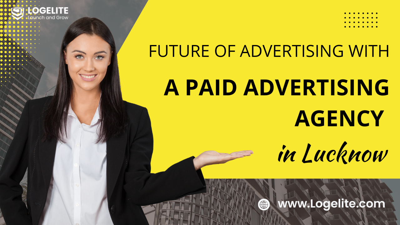 Future of Advertising with a Paid Advertising Agency in Lucknow
