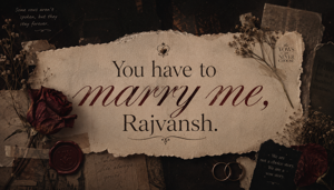 1. You have to marry me, Rajvansh.